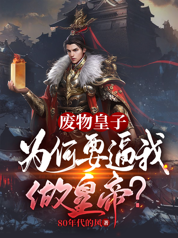 完整版《废物皇子：为何要逼我做皇帝？》全文阅读-优文网