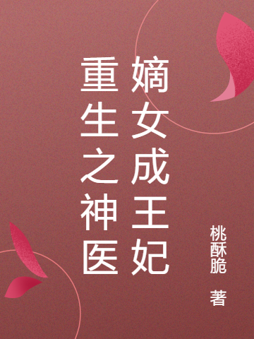 求重生之神医嫡女成王妃小说免费资源