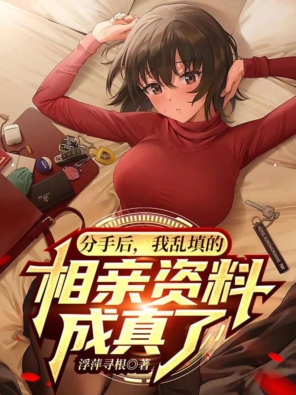 完整版《分手后，我乱填的相亲资料成真了》免费阅读-瑞奇文学