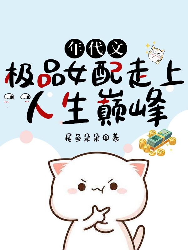 已完结小说《年代文极品女配走上人生巅峰》全章节在线阅读