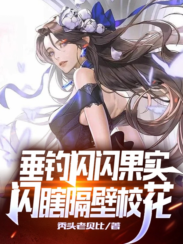小说《垂钓闪闪果实，闪瞎隔壁校花》在线全文阅读-优文网