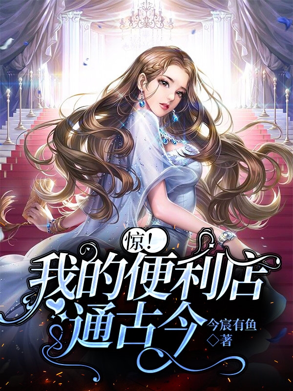 惊！我的便利店通古今林清幽战南御，惊！我的便利店通古今小说免费阅读