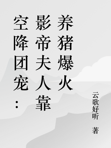 空降团宠：影帝夫人靠养猪爆火免费阅读，空降团宠：影帝夫人靠养猪爆火桑怜褚西郁-优文网
