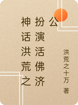 神话洪荒之扮演活佛济公免费阅读，神话洪荒之扮演活佛济公章节目录-优文网