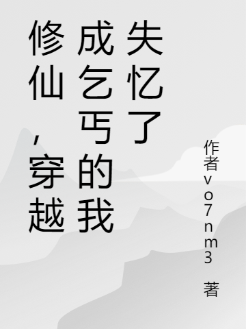 修仙，穿越成乞丐的我失忆了免费阅读，修仙，穿越成乞丐的我失忆了全文在线阅读-够力荐小说推荐网