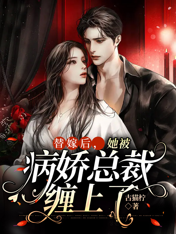 小说《替嫁后，她被病娇总裁缠上了》全文免费阅读