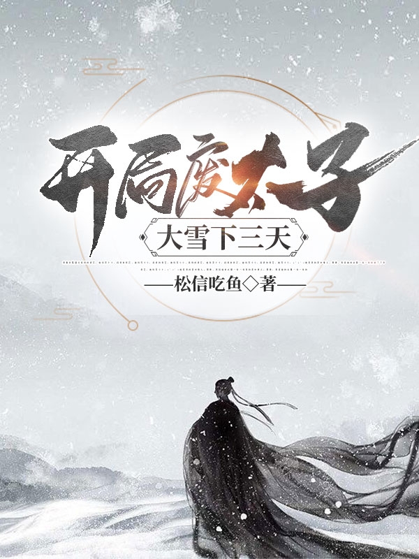 小说《开局废太子：大雪下三天》全文免费阅读