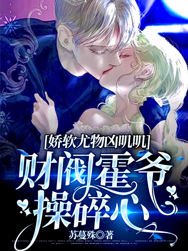 娇软尤物凶叽叽，财阀霍爷操碎心全文免费阅读，容祈霍凛小说最新章节阅读
