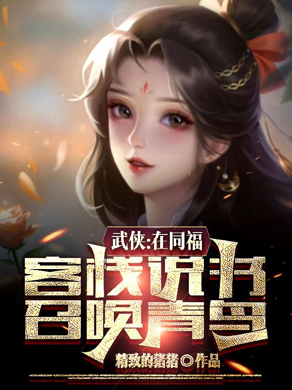 已完结小说《武侠：在同福客栈说书，召唤青鸟》在线全文阅读-有文学