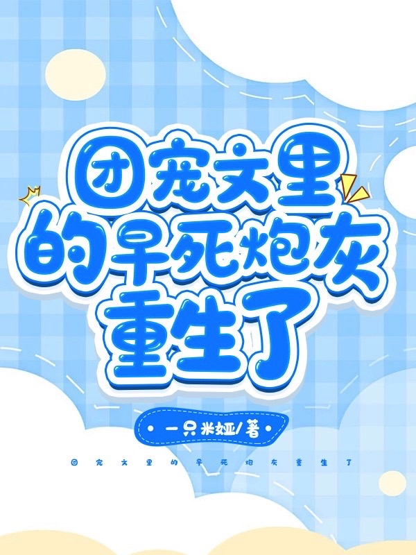 团宠文里的早死炮灰重生了小说，团宠文里的早死炮灰重生了林姝傅沉