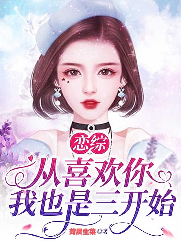 《恋综：从喜欢你我也是三开始》全集免费在线阅读（江浩）-瑞奇文学