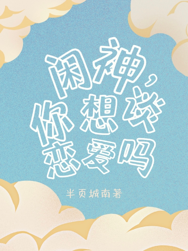 完整版《闲神，你想谈恋爱吗》txt下载