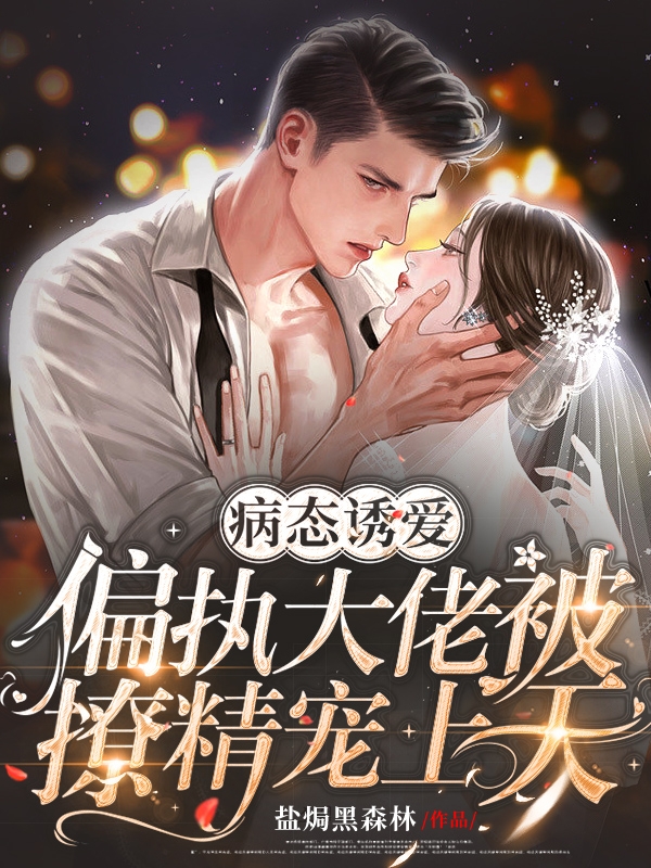 完整版《病态诱爱：偏执大佬被撩精宠上天》免费阅读-优文网