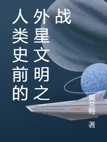 小说《人类史前的外星文明之战》全文免费阅读-优文网