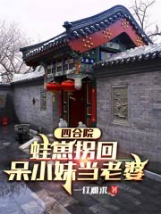 四合院：蛙崽拐回呆小妹当老婆最新章节（苏白小说全文阅读）-够力荐小说推荐网