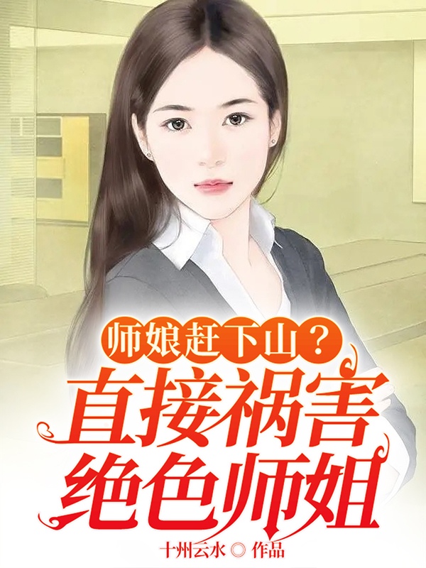 师娘赶下山？直接祸害绝色师姐小说免费资源，师娘赶下山？直接祸害绝色师姐在线阅读
