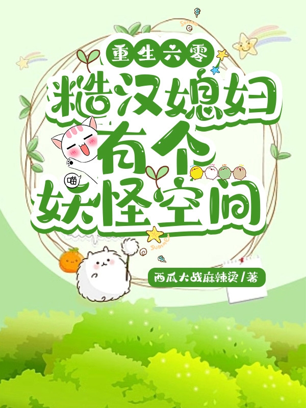 已完结小说《重生六零：糙汉媳妇有个妖怪空间》全章节在线阅读