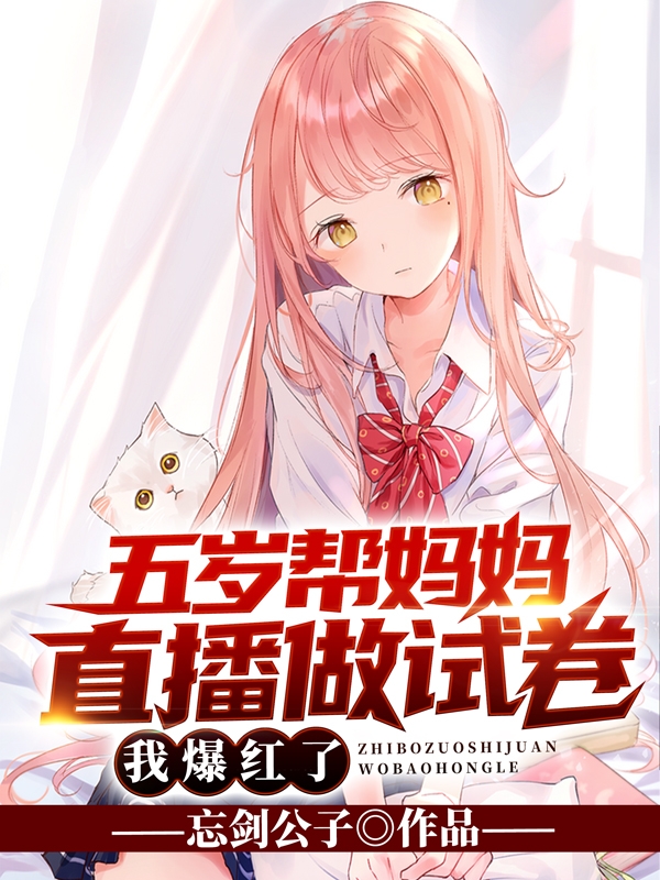 五岁帮妈妈直播做试卷，我爆红了忘剑公子免费阅读