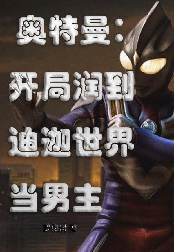 奥特曼：开局润到迪迦世界当男主小说，奥特曼：开局润到迪迦世界当男主最新章节-优文网