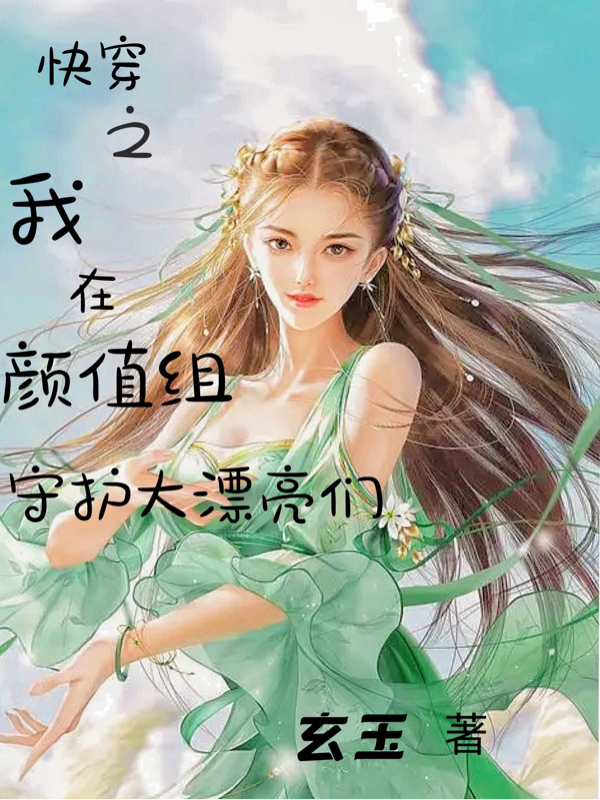 主角叫恩娅小说快穿之我在颜值组守护大漂亮们全文免费阅读-美文小说