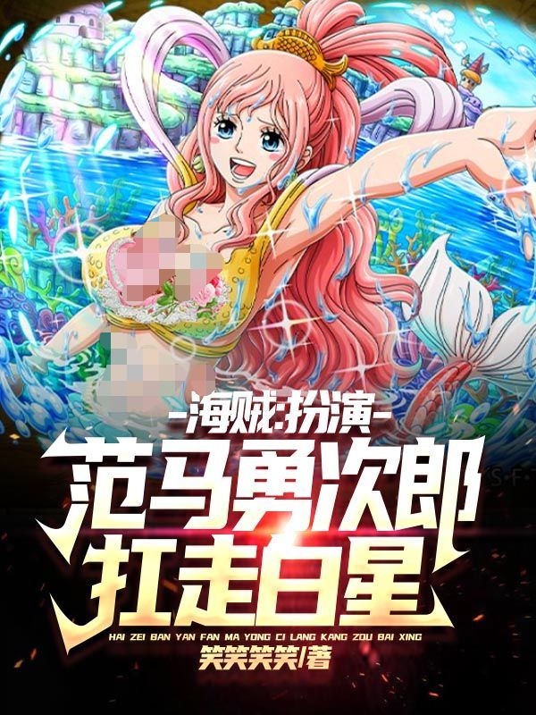 海贼：扮演范马勇次郎，扛走白星范马.帝天，海贼：扮演范马勇次郎，扛走白星在线无弹窗阅读