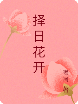 择日花开最新章节（杨向东小说全文阅读）-够力荐小说推荐网