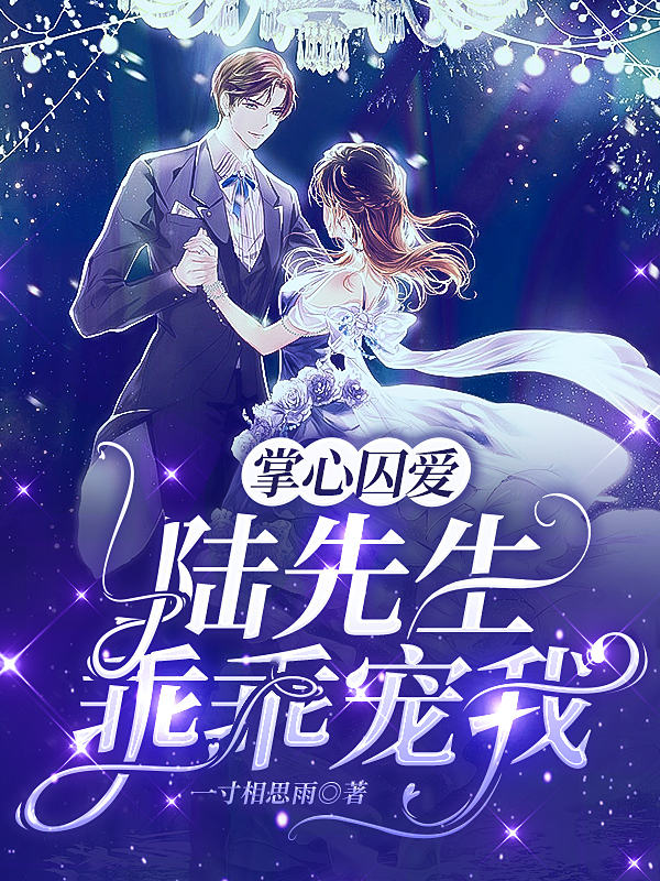 掌心囚爱，陆先生乖乖宠我免费阅读，掌心囚爱，陆先生乖乖宠我章节目录