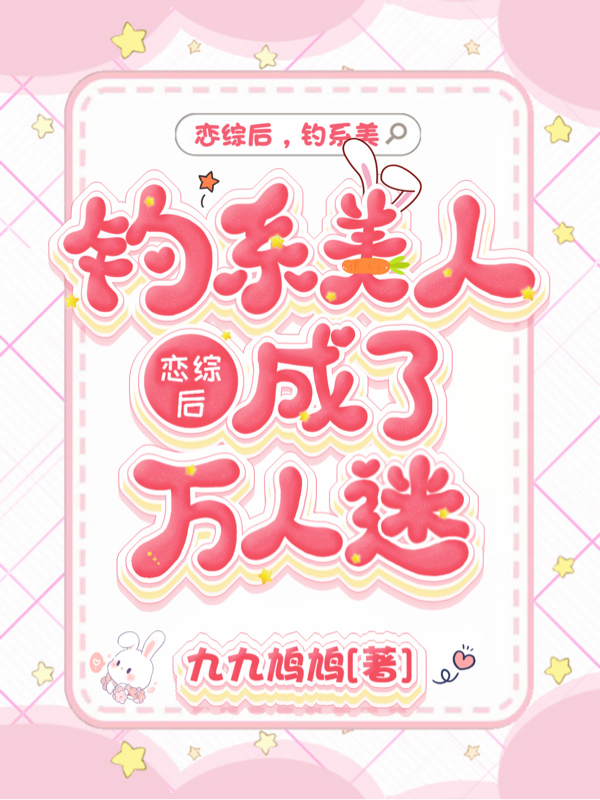 恋综后，钓系美人成了万人迷小说，恋综后，钓系美人成了万人迷在线阅读-够力荐小说推荐网