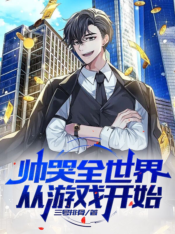 已完结小说《帅哭全世界，从游戏开始》在线全文阅读