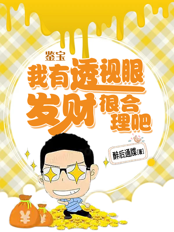 鉴宝：我有透视眼，发财很合理吧小说，鉴宝：我有透视眼，发财很合理吧免费阅读-个性文学