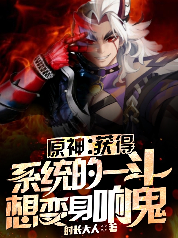 原神:获得系统的一斗想变身响鬼小说，原神:获得系统的一斗想变身响鬼荒泷一斗荧