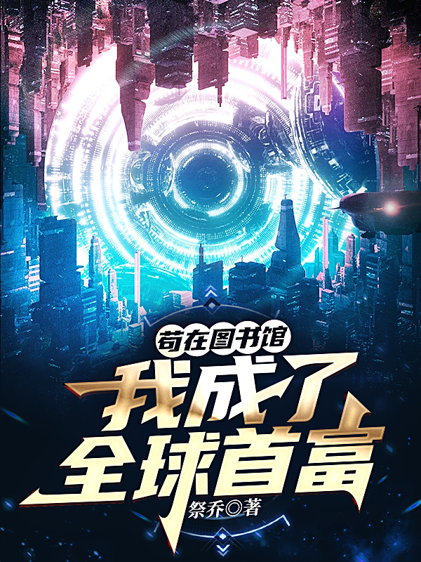 苟在图书馆，我成了全球首富宋星洲，苟在图书馆，我成了全球首富全文在线阅读