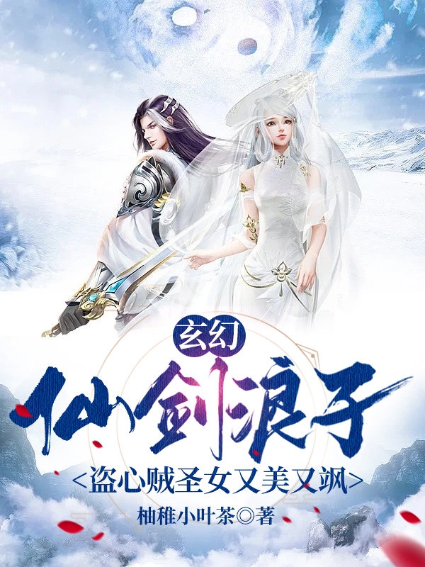 小说《玄幻仙剑浪子盗心贼圣女又美又飒》在线全文阅读