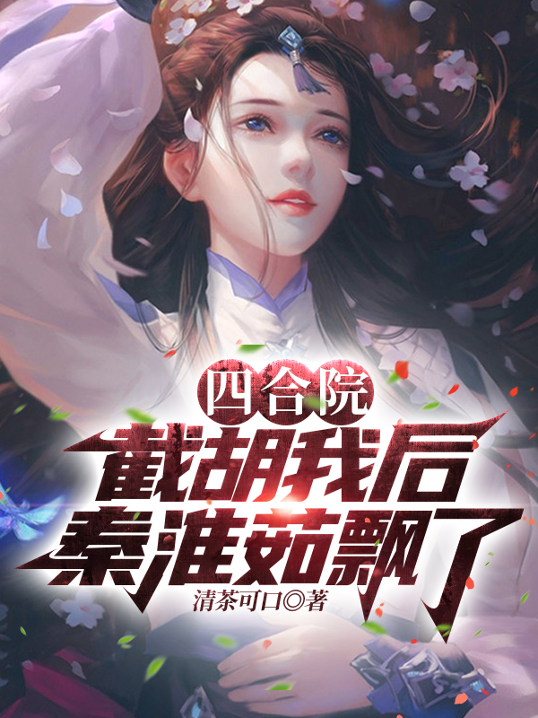 四合院：截胡我后，秦淮茹飘了小说，四合院：截胡我后，秦淮茹飘了林北秦淮茹