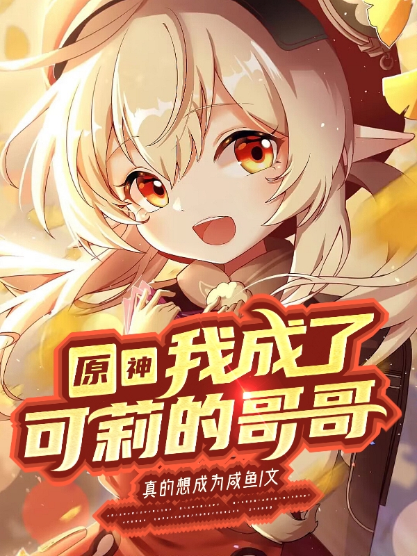 原神：我成了可莉的哥哥小说免费资源，原神：我成了可莉的哥哥在线阅读