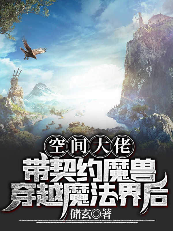 空间大佬带契约魔兽穿越魔法界后最新章节，空间大佬带契约魔兽穿越魔法界后全文在线阅读