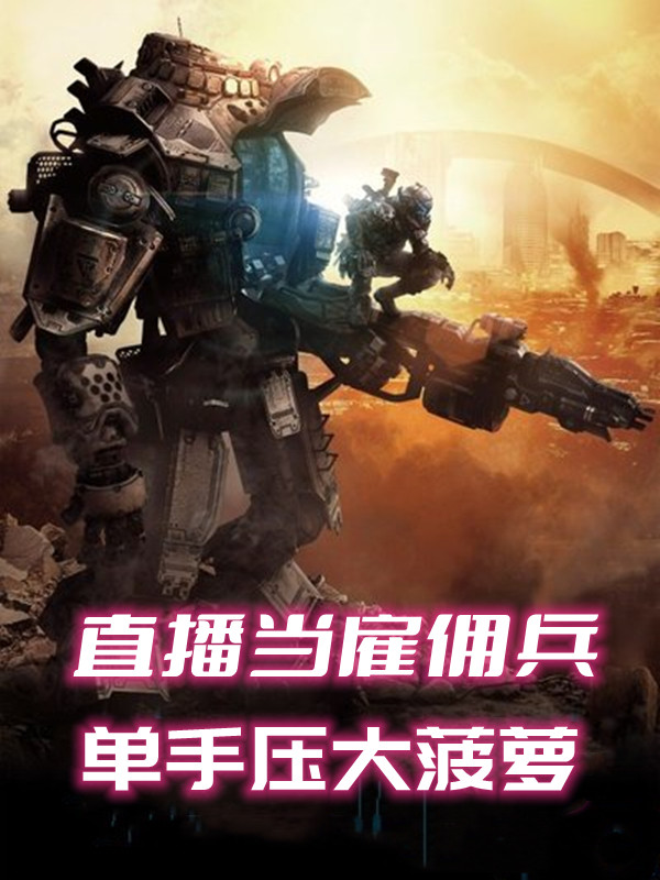 直播当雇佣兵，单手压大菠萝免费阅读，直播当雇佣兵，单手压大菠萝王野