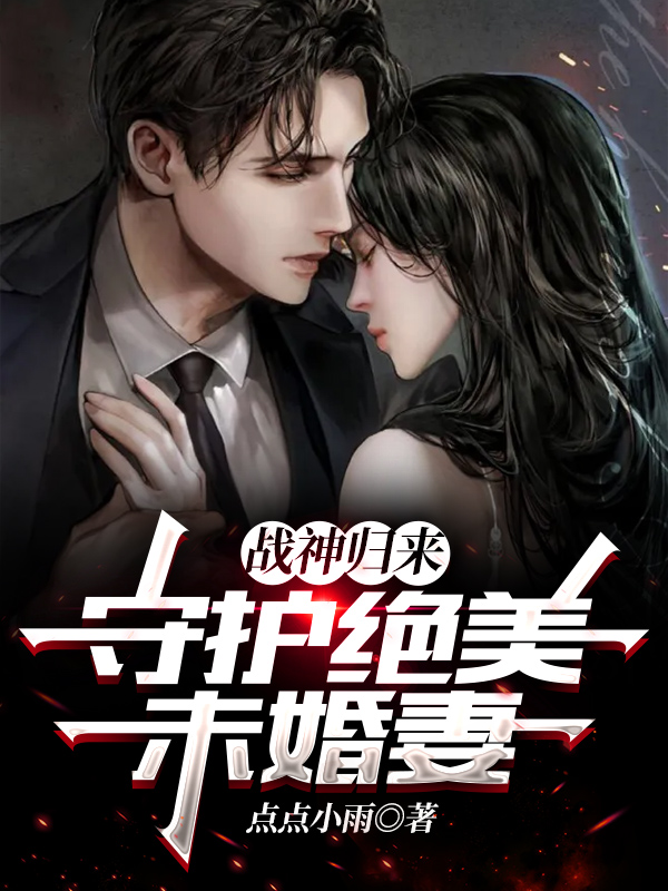 小说《战神归来，守护绝美未婚妻》在线全文阅读