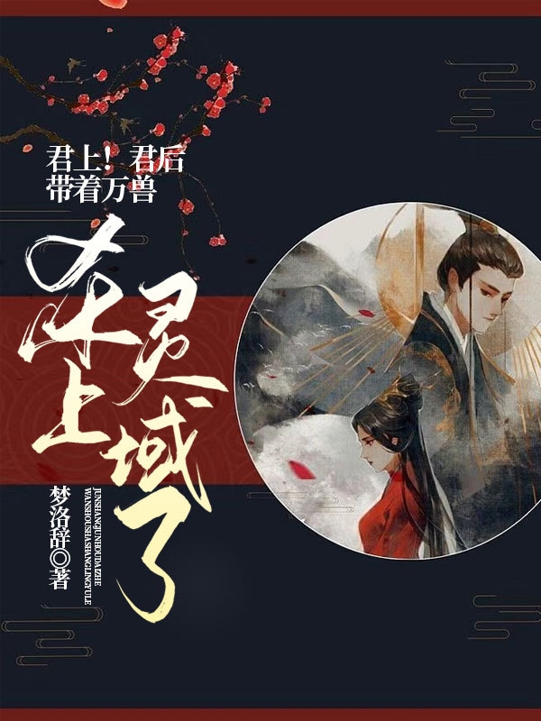 君上！君后带着万兽杀上灵域了南笙离温玉琛，君上！君后带着万兽杀上灵域了全文在线阅读