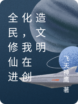 完整版《全民修仙进化，我在创造文明》全章节阅读