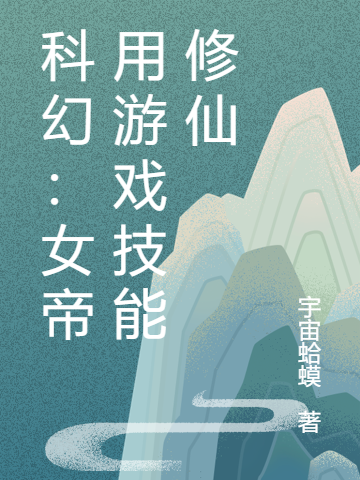 已完结小说《科幻：女帝用游戏技能修仙》全文免费阅读