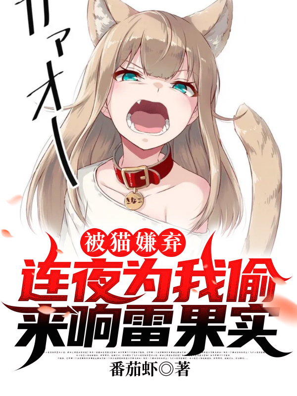 完整版《被猫嫌弃，连夜为我偷来响雷果实》在线免费阅读-够力荐小说推荐网