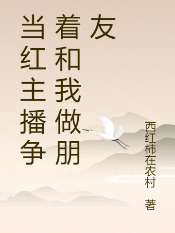 肖太阳肖红梅小说在哪可以免费看，当红主播争着和我做朋友完结版在线阅读