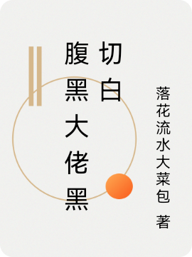腹黑大佬黑切白小说，腹黑大佬黑切白全文在线阅读