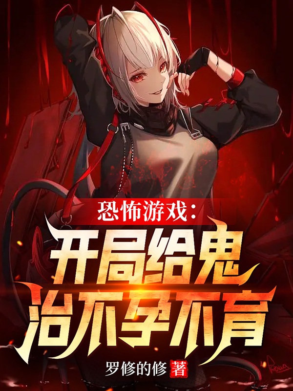罗平小说在哪可以免费看，恐怖游戏：开局给鬼治不孕不育无弹窗阅读