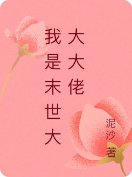 我是末世大大大佬小说阅读，我是末世大大大佬完整版