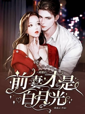 小说《离婚后，前妻才是白月光》全文免费阅读-优文网