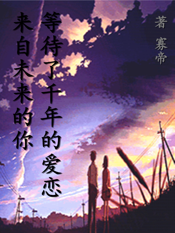 来自未来的你，等待了千年的爱恋朱爽杨森，来自未来的你，等待了千年的爱恋小说免费阅读-够力荐小说推荐网