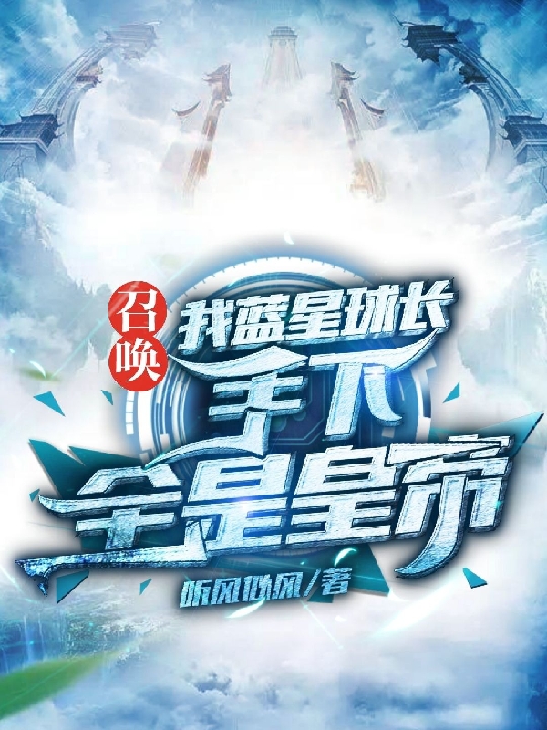 召唤：我蓝星球长，手下全是皇帝小说免费资源，召唤：我蓝星球长，手下全是皇帝在线阅读