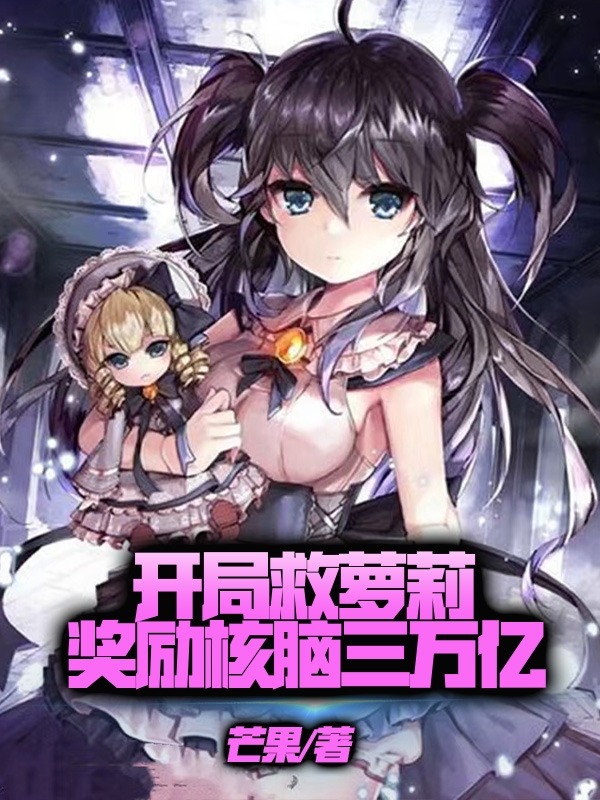 开局救萝莉奖励核脑三万亿小说阅读，开局救萝莉奖励核脑三万亿完整版